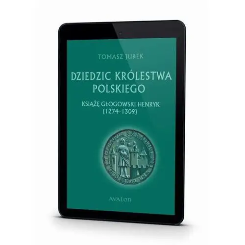 Tomasz jurek Dziedzic królestwa polskiego książę głogowski henryk (1274-1309)