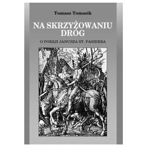 Tomasz tomasik Na skrzyżowaniu dróg. o poezji j. st. pasierba