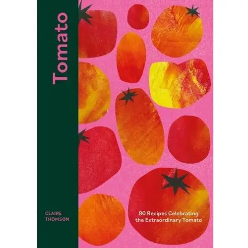 Tomato: 80 Recipes Celebrating the Extraordinary Tomato