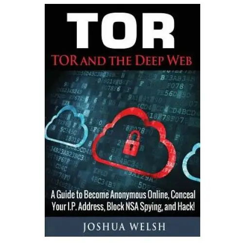 Tor: tor and the deep web: a guide to become anonymous online, conceal your ip address, block nsa spying and hack! Createspace independent publishing platform