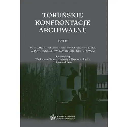 Toruńskie konfrontacje archiwalne, t. 4: nowa archiwistyka - archiwa i archiwistyka w ponowoczesnym kontekście kulturowym, AZ#A720F520EB/DL-ebwm/pdf