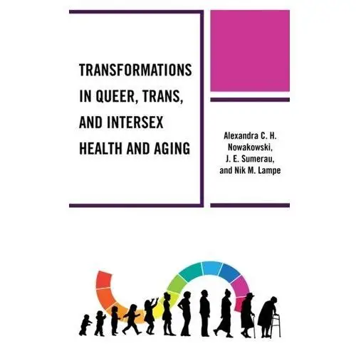 Transformations in Queer, Trans, and Intersex Health and Aging Nowakowski, Alexandra C.H.; Sumerau, J. E.; Lampe, Nik M
