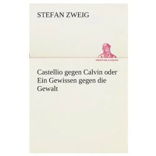 Castellio gegen calvin oder ein gewissen gegen die gewalt Tredition classics