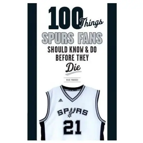 100 things spurs fans should know and do before they die Triumph books