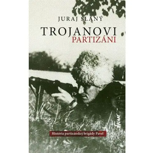 Trojanovi partizáni - História vojensko-partizánskej brigády Pavel Slaný Juraj