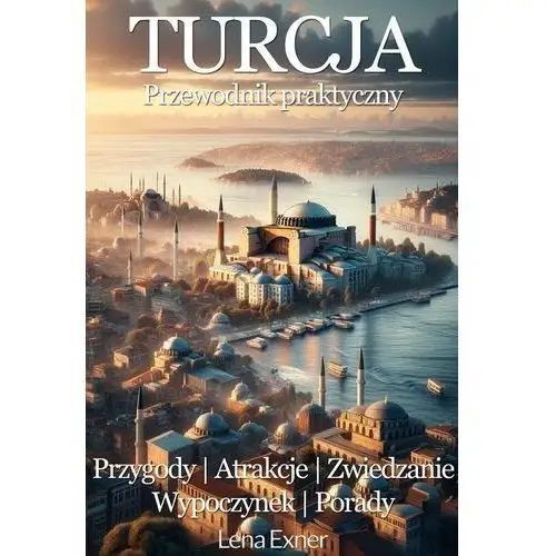 Turcja. Przewodnik praktyczny. Przygody, atrakcje, zwiedzanie, wypoczynek, porady