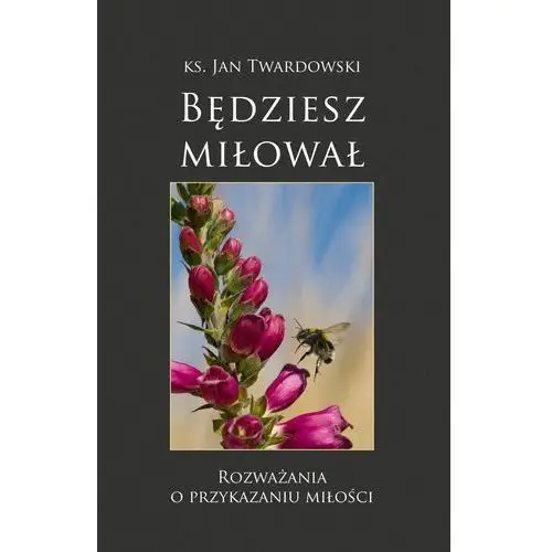 Będziesz miłował rozważania o przykazaniu miłości Twardowski jan