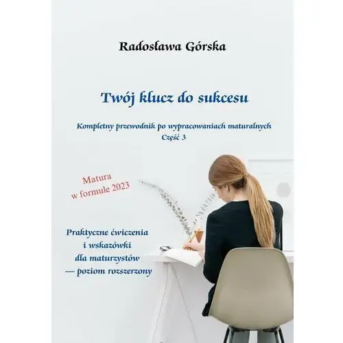 Twój klucz do sukcesu. Kompletny przewodnik po wypracowaniach maturalnych. Poziom rozszerzony. Część 3