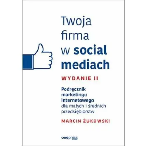 Twoja firma w social mediach. Podręcznik marketingu internetowego dla małych i średnich przedsiębiorstw