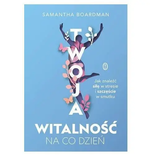 Twoja witalność na co dzień. jak znaleźć siłę w stresie i szczęście w smutku
