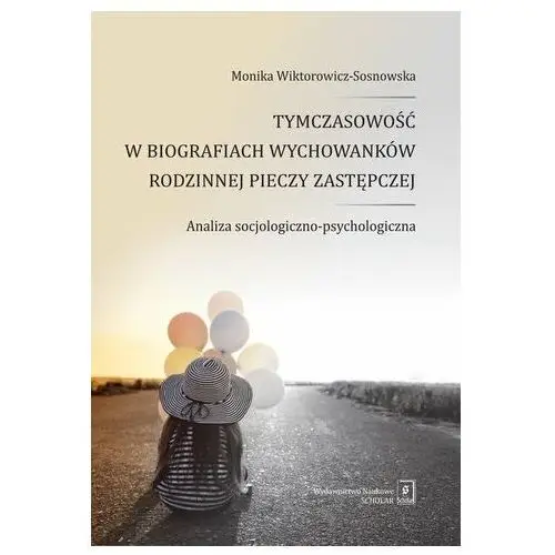 Tymczasowość w biografiach wychowanków rodzinnej pieczy zastępczej analiza socjologiczno-psychologiczna Wiktorowicz-sosnowska monika