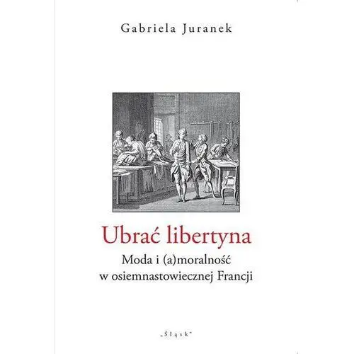 Ubrać libertyna. Moda i (a)moralność w osiemnastowiecznej Francji (E-book)