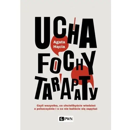 Ucha, fochy, tarapaty. Czyli wszystko, co chcielibyście wiedzieć o polszczyźnie i o co nie baliście się zapytać