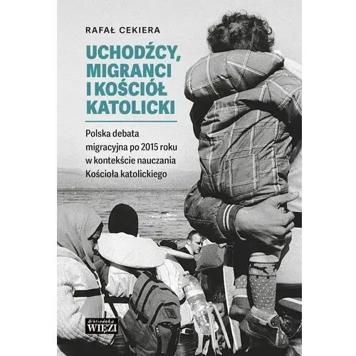 Uchodźcy, migranci i kościół katolicki. polska debata migracyjna po 2015 roku w kontekście nauczania kościoła katolickiego