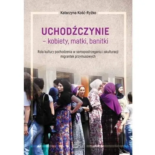 Uchodźczynie - kobiety, matki, banitki Katarzyna Kość-Ryżko