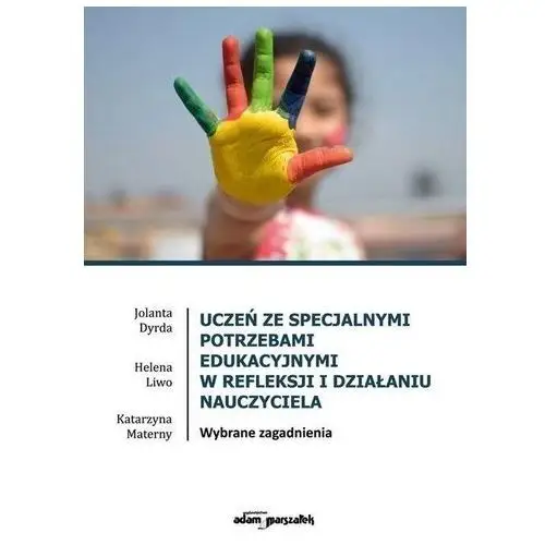 Uczeń ze specjalnymi potrzebami edukacyjnymi w refleksji i działaniu nauczyciela - dyrda jolanta, liwo helena, materny katarzyna