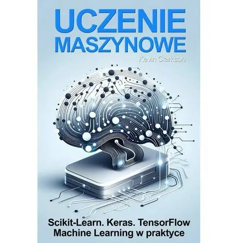 Uczenie maszynowe. Scikit-Learn, Keras, TensorFlow. Machine Learning w praktyce