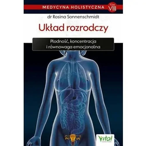 Układ rozrodczy. Płodność, koncentracja i równowaga emocjonalna. Medycyna holistyczna. Tom 8