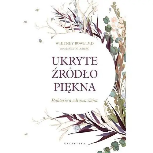 Ukryte źródło piękna bakterie a zdrowa skóra - whitney bowe Bowe whitney, md, loberg kirstin