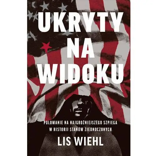 Ukryty na widoku. Polowanie na najgroźniejszego szpiega w historii Stanów Zjednoczonych