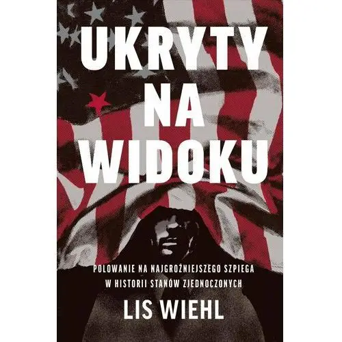 Ukryty na widoku. Polowanie na najgroźniejszego szpiega w historii Stanów Zjednoczonych