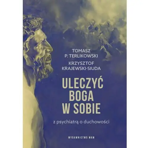 Uleczyć Boga w sobie. Z psychiatrą o duchowości