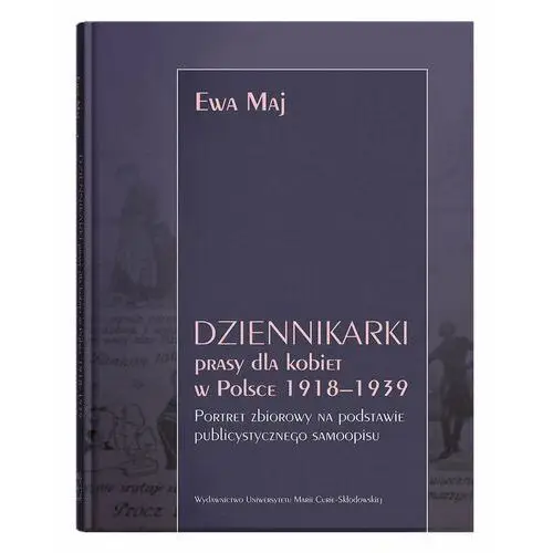 Dziennikarki prasy dla kobiet w Polsce 1918–1939. Portret zbiorowy na podstawie publicystycznego samoopisu - Maj Ewa - książka