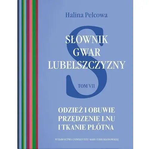 Słownik gwar Lubelszczyzny Tom 7 Odzież i obuwie Przędzenie lnu i tkanie płótna - Pelcowa Halina - książka