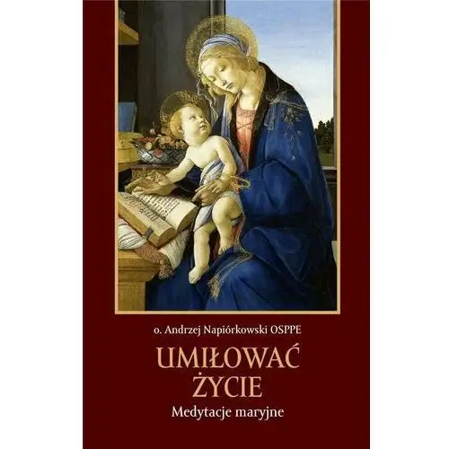 Umiłować życie. Medytacje maryjne