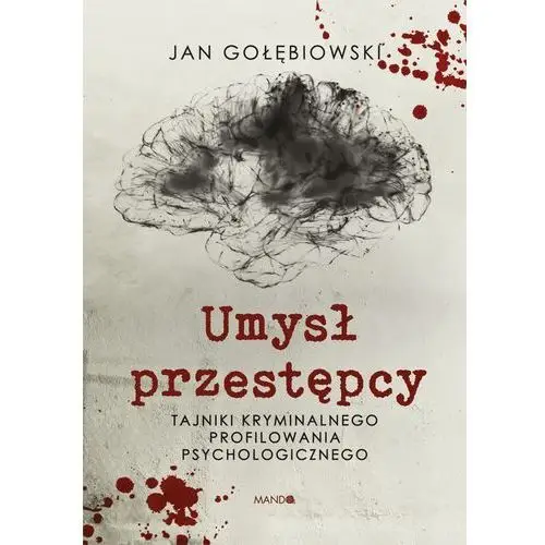 Umysł przestępcy. tajniki kryminalnego profilowania psychologicznego