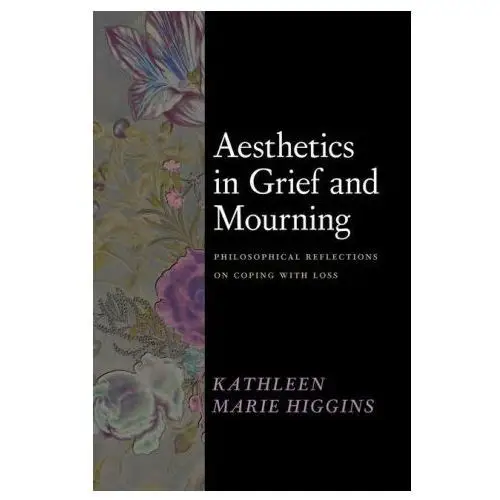 Aesthetics in grief and mourning: philosophical reflections on coping with loss Univ of chicago pr