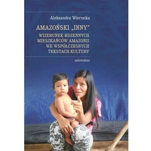 Universitas Amazoński inny. wizerunek rdzennych mieszkańców amazonii we współczesnych tekstach kultury - aleksandra wierucka