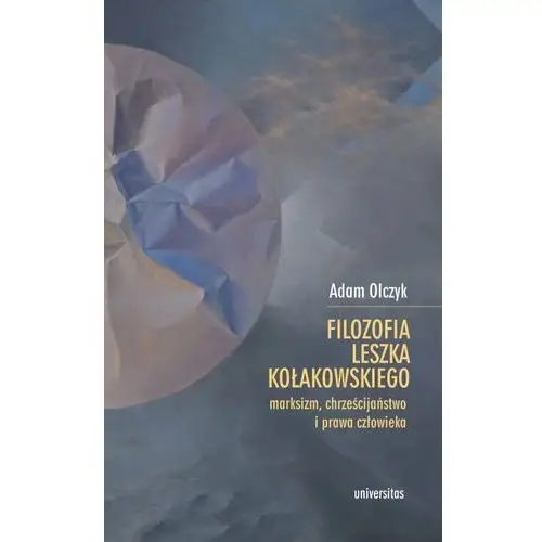 Filozofia leszka kołakowskiego: marksizm, chrześcijaństwo i prawa człowieka Universitas