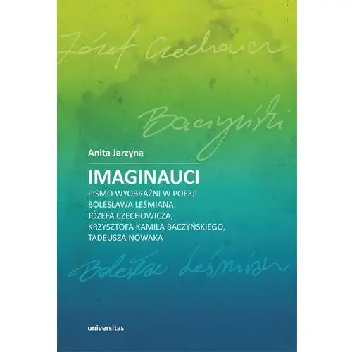 Imaginauci. pismo wyobraźni w poezji bolesława leśmiana, józefa czechowicza, krzysztofa kamila baczyńskiego, tadeusza nowaka