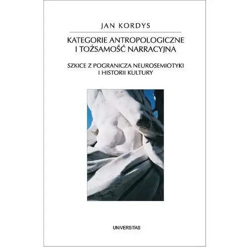 Kategorie antropologiczne i tożsamość narracyjna. szkice z pogranicza neurosemiotyki i historii kultury Universitas