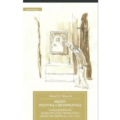 Między polityką a metapolityką samoobjawienie romantycznej twórczości adama mickiewicza 1817-1835