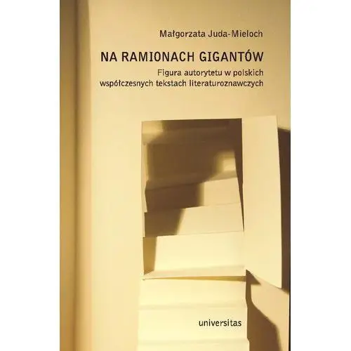 Na ramionach gigantów. figura autorytetu w polskich współczesnych tekstach literaturoznawczych Universitas