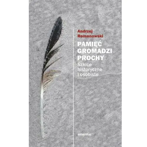 Pamięć gromadzi prochy. szkice historyczne i osobiste Universitas