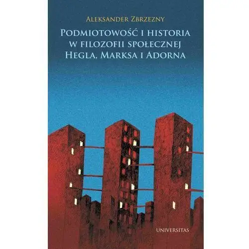 Universitas Podmiotowość i historia w filozofii społecznej hegla, marksa i adorna