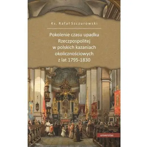 Universitas Pokolenie czasu upadku rzeczpospolitej w polskich kazaniach okolicznościowych z lat 1795-1830