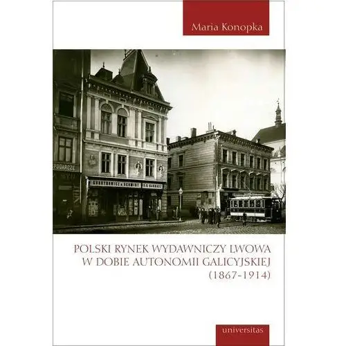 Polski rynek wydawniczy lwowa w dobie autonomii galicyjskiej (1867-1914) Universitas