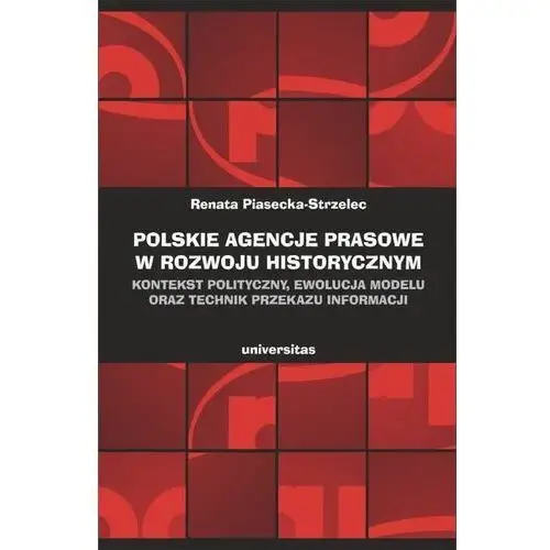 Universitas Polskie agencje prasowe w rozwoju historycznym. kontekst polityczny, ewolucja modelu oraz technik przekazu informacji - renata piasecka-strzelec (pdf)