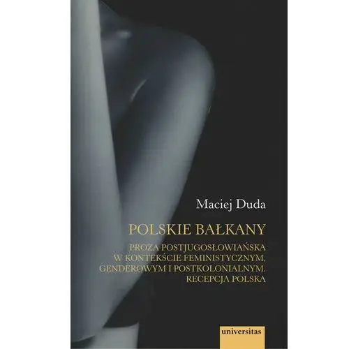 Polskie bałkany proza postjugosłowiańska w kontekście feministycznym genderowym i postkolonialnym, AZ#DC16161DEB/DL-ebwm/pdf