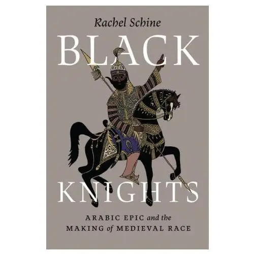 University of chicago press Black knights – arabic epic and the making of medieval race