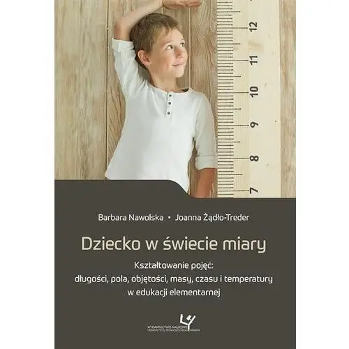 Uniwersytet pedagogiczny w krakowie Dziecko w świecie miary. kształtowanie pojęć: długości, pola, objętości, masy, czasu i temperatury w edukacji elementarnej