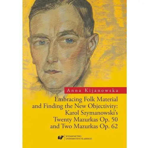 Embracing folk material and finding the new objectivity: karol szymanowski's twenty mazurkas op. 50 and two mazurkas op. 62, AZ#DB341195EB/DL-ebwm/pdf