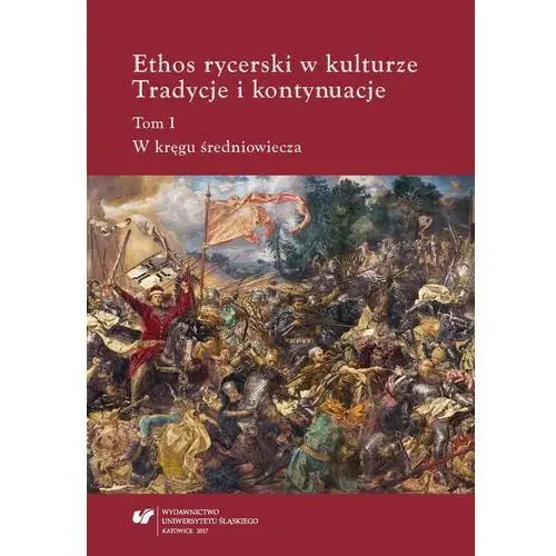 Ethos rycerski w kulturze. tradycje i kontynuacje. t. i: w kręgu średniowiecza Uniwersytet śląski