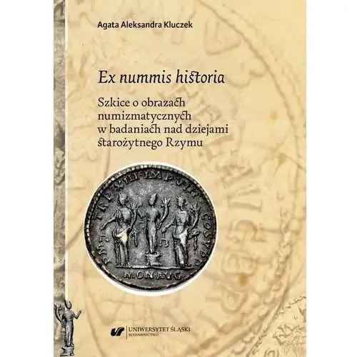 Ex nummis historia. szkice o obrazach numizmatycznych w badaniach nad dziejami starożytnego rzymu