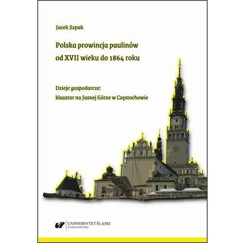 Polska prowincja paulinów od xvii wieku do 1864 roku. dzieje gospodarcze: klasztor na jasnej górze w częstochowie Uniwersytet śląski