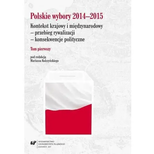 Polskie wybory 2014-2015. kontekst krajowy i międzynarodowy - przebieg rywalizacji - konsekwencje polityczne. t. 1